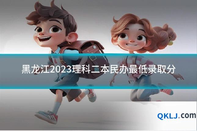 黑龙江2023理科二本民办最低录取分