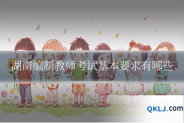 湖南编制教师考试基本要求有哪些
