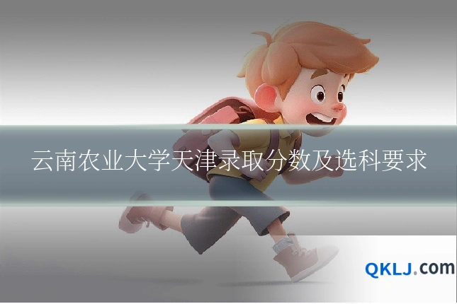云南农业大学天津录取分数及选科要求