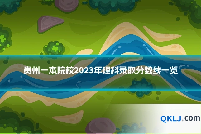 贵州一本院校2023年理科录取分数线一览