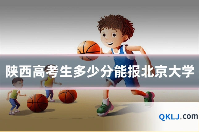 陕西高考生多少分能报北京大学