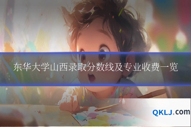 东华大学山西录取分数线及专业收费一览