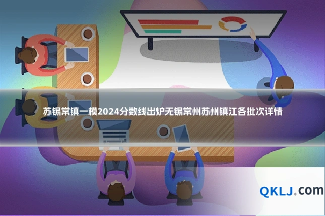 苏锡常镇一模2024分数线出炉无锡常州苏州镇江各批次详情