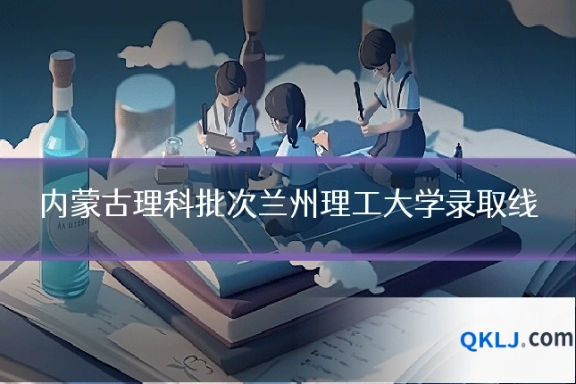 内蒙古理科批次兰州理工大学录取线