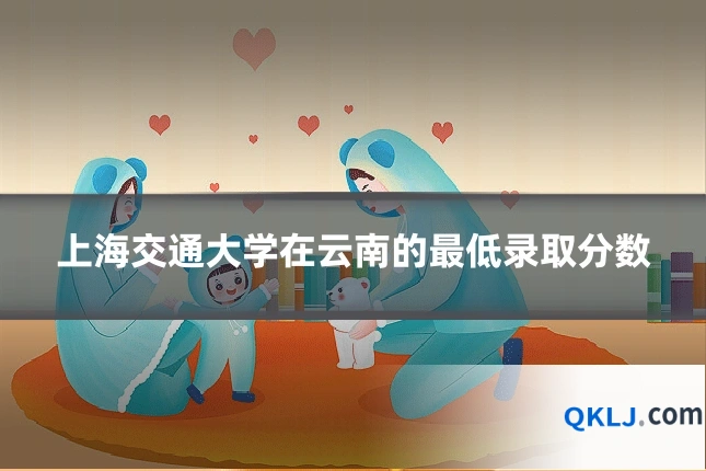 上海交通大学在云南的最低录取分数