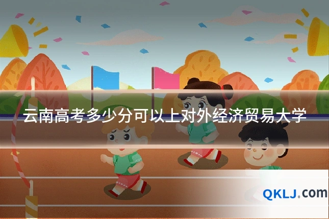 云南高考多少分可以上对外经济贸易大学