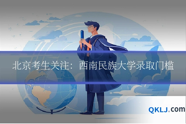 北京考生关注:西南民族大学录取门槛