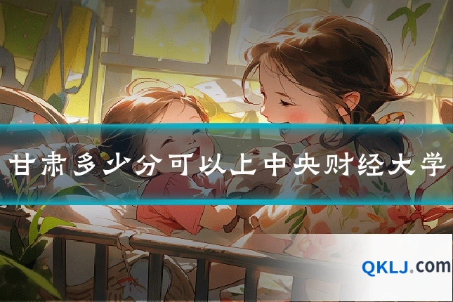 甘肃多少分可以上中央财经大学