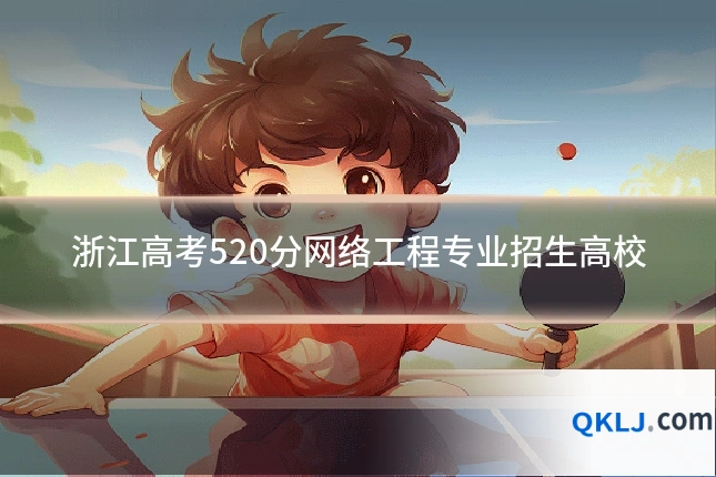 浙江高考520分网络工程专业招生高校