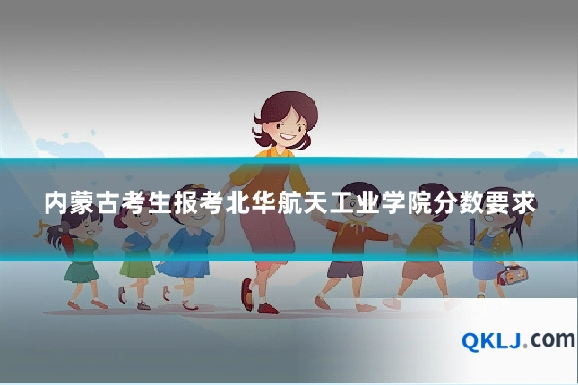 内蒙古考生报考北华航天工业学院分数要求