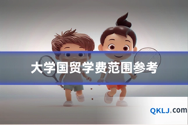 大学国贸学费范围参考