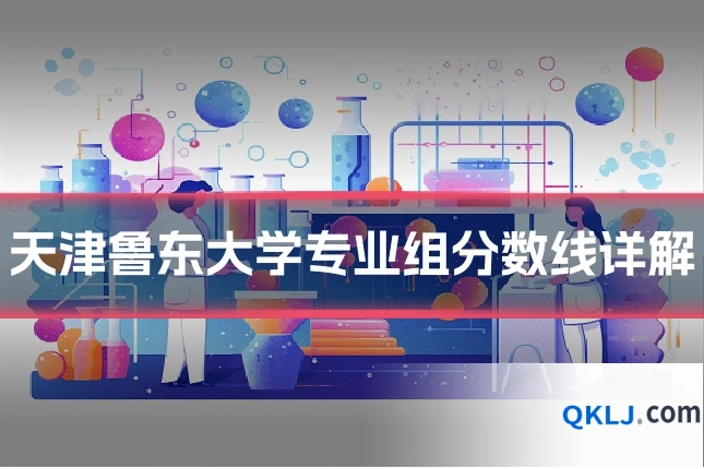 天津鲁东大学专业组分数线详解