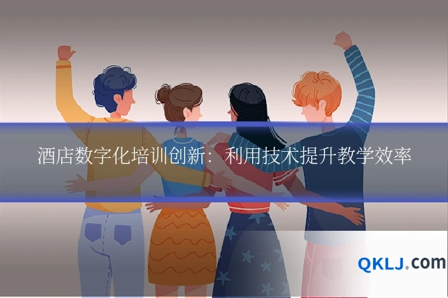 酒店数字化培训创新:利用技术提升教学效率