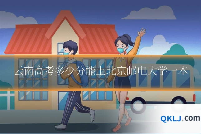 云南高考多少分能上北京邮电大学一本
