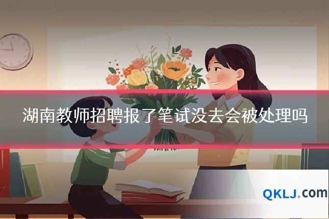 湖南教师招聘报了笔试没去会被处理吗