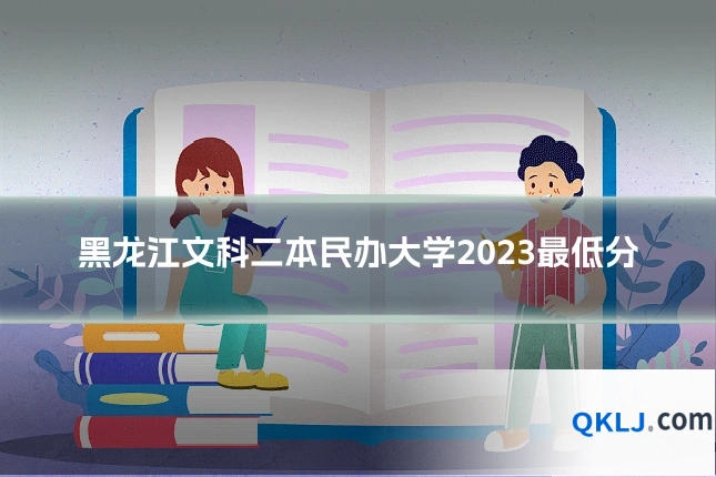 黑龙江文科二本民办大学2023最低分
