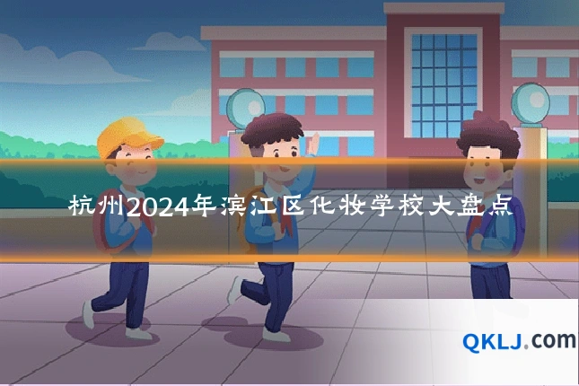 杭州2024年滨江区化妆学校大盘点