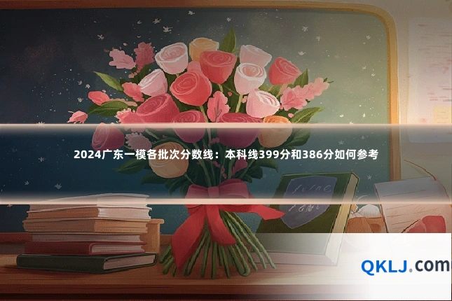 2024广东一模各批次分数线:本科线399分和386分如何参考