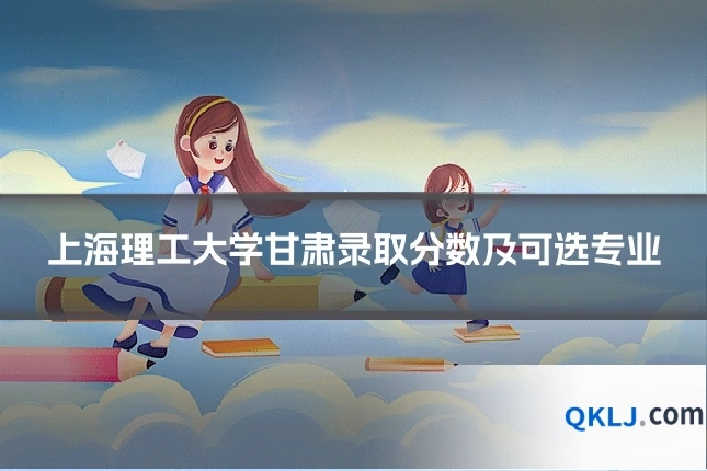 上海理工大学甘肃录取分数及可选专业