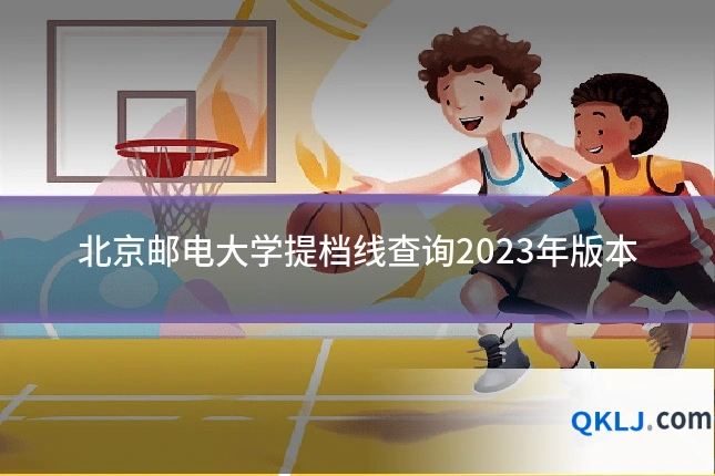 北京邮电大学提档线查询2023年版本
