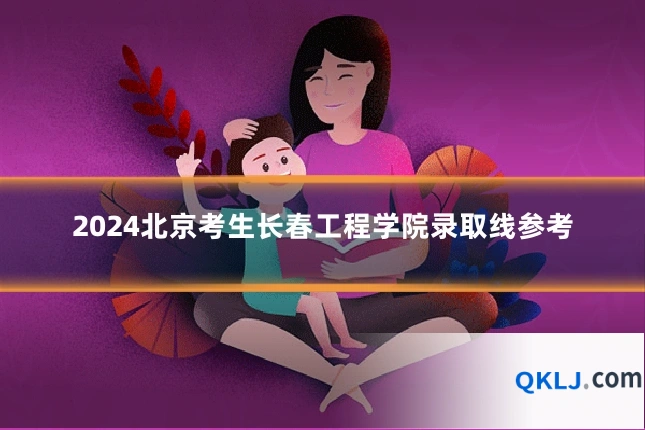 2024北京考生长春工程学院录取线参考
