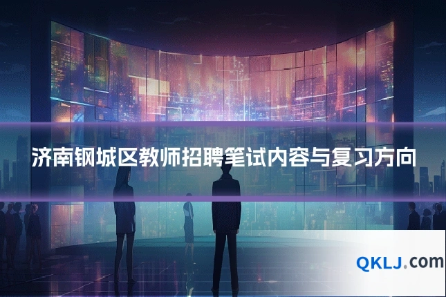 济南钢城区教师招聘笔试内容与复习方向