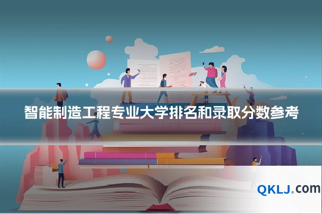 智能制造工程专业大学排名和录取分数参考