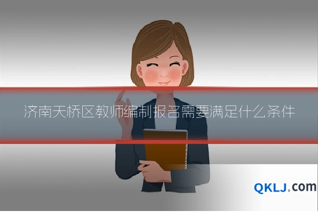 济南天桥区教师编制报名需要满足什么条件