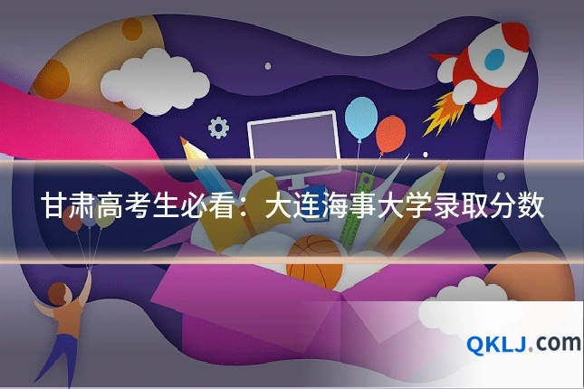 甘肃高考生必看:大连海事大学录取分数