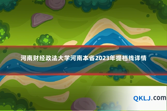 河南财经政法大学河南本省2023年提档线详情
