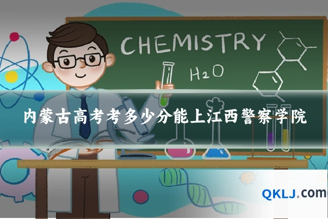 内蒙古高考考多少分能上江西警察学院