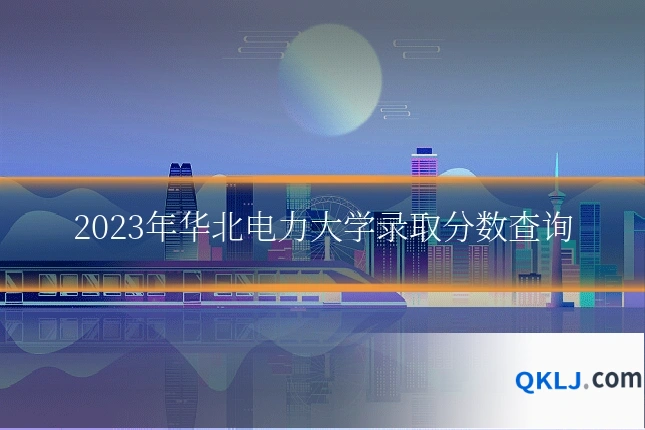 2023年华北电力大学录取分数查询