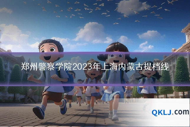 郑州警察学院2023年上海内蒙古提档线
