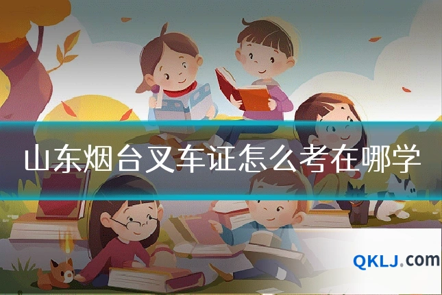 山东烟台叉车证怎么考在哪学