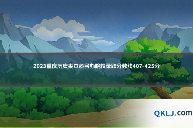 2023重庆历史类本科民办院校录取分数线407-425分