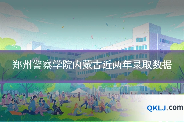 郑州警察学院内蒙古近两年录取数据