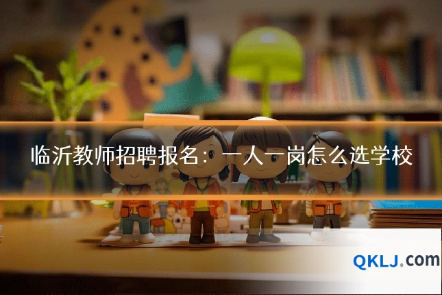 临沂教师招聘报名：一人一岗怎么选学校
