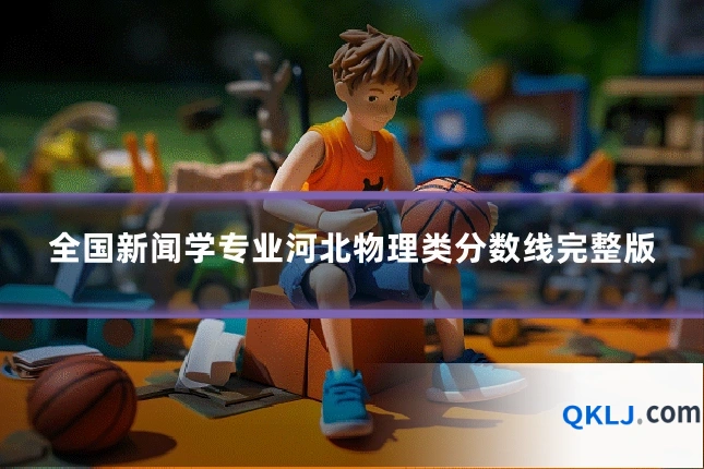 全国新闻学专业河北物理类分数线完整版