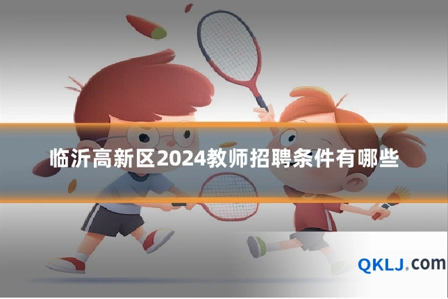 临沂高新区2024教师招聘条件有哪些