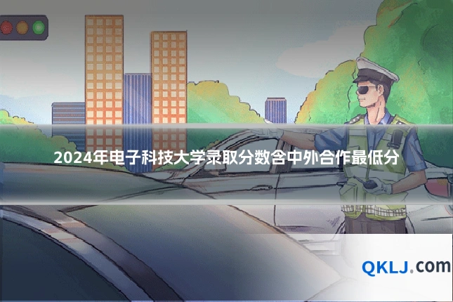 2024年电子科技大学录取分数含中外合作最低分