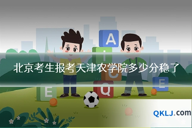 北京考生报考天津农学院多少分稳了