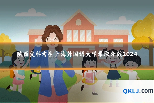陕西文科考生上海外国语大学录取分数2024