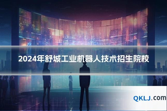 2024年舒城工业机器人技术招生院校