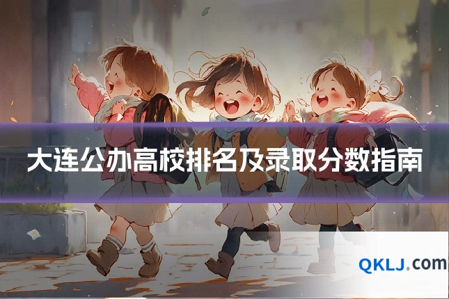 大连公办高校排名及录取分数指南