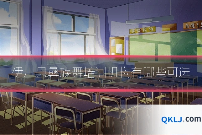 伊川县彝族舞培训机构有哪些可选