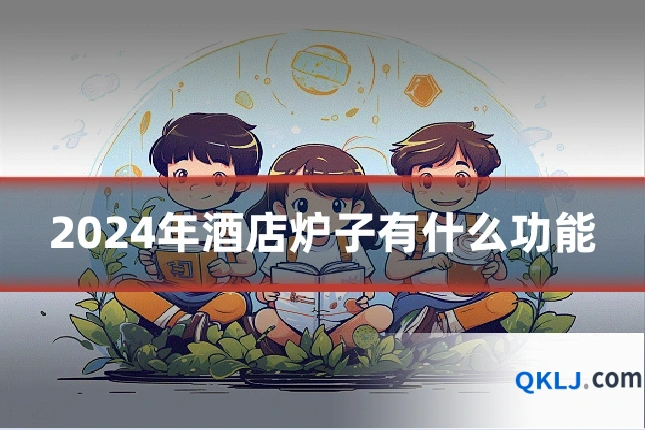 2024年酒店炉子有什么功能