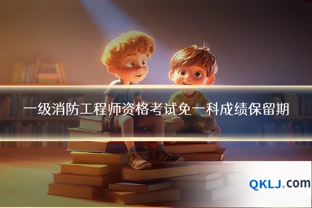 一级消防工程师资格考试免一科成绩保留期