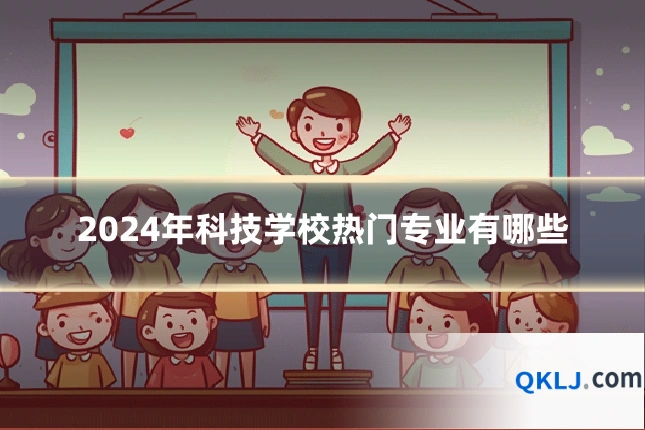 2024年科技学校热门专业有哪些