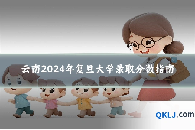 云南2024年复旦大学录取分数指南