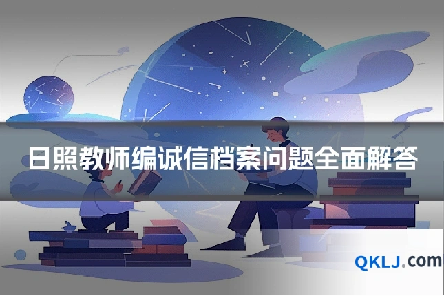 日照教师编诚信档案问题全面解答